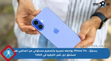 رسميًا.. iPhone 17e بواجهة عصرية وتصميم مستوحى من الماضي هل تستحق آبل ثمن الترقية في 2025؟
